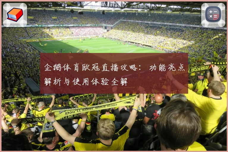企鹅体育欧冠直播攻略：功能亮点解析与使用体验全解