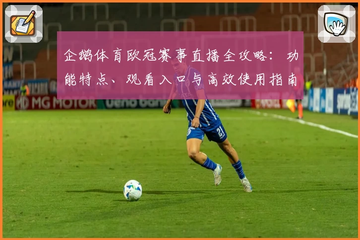 企鹅体育欧冠赛事直播全攻略：功能特点、观看入口与高效使用指南