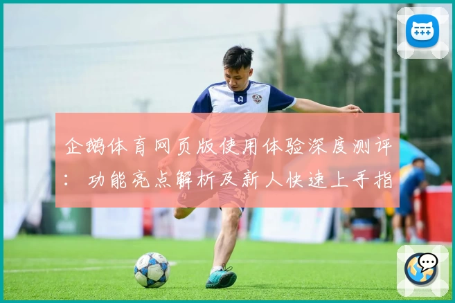 企鹅体育网页版使用体验深度测评:功能亮点解析及新人快速上手指南