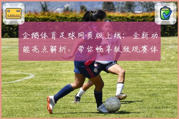企鹅体育足球网页版上线:全新功能亮点解析,带你畅享极致观赛体验