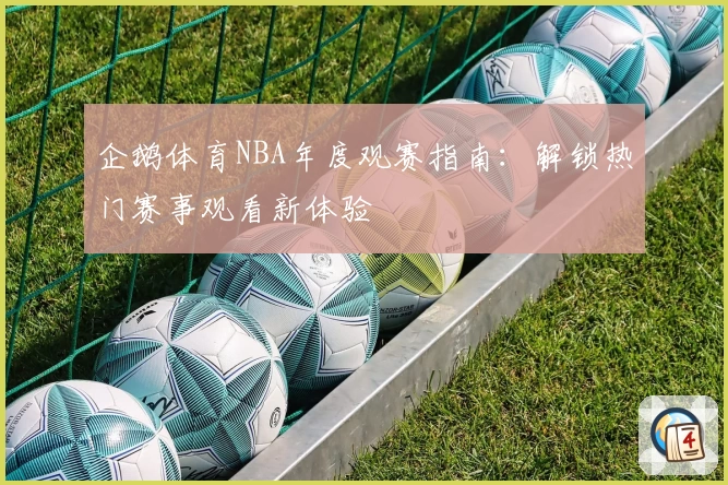 企鹅体育NBA年度观赛指南:解锁热门赛事观看新体验